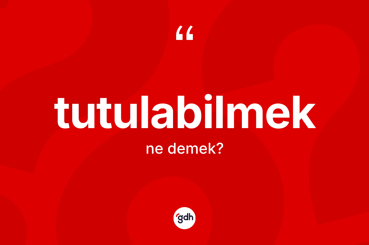 Tutulabilmek kelimesinin sözlükteki tanımı nedir? Tutulabilmek kelimesinin TDK anlamı nedir?