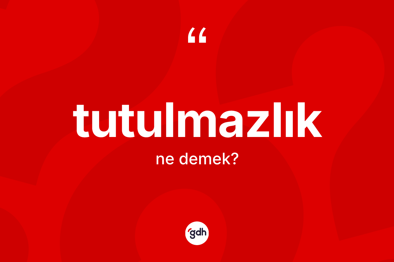 Tutulmazlık kelimesinin sözlükteki tanımı nedir?