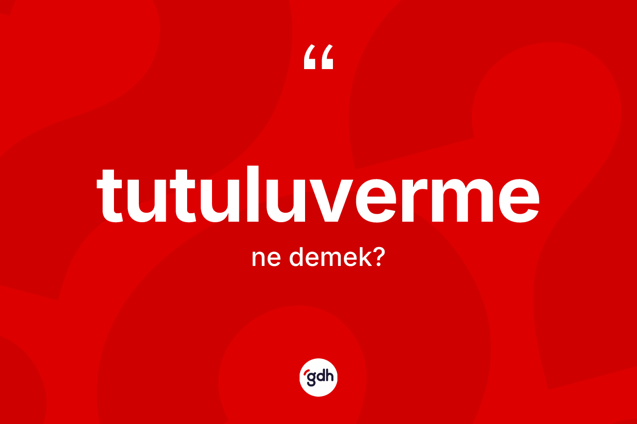 Tutuluverme kelimesinin anlamı nedir?