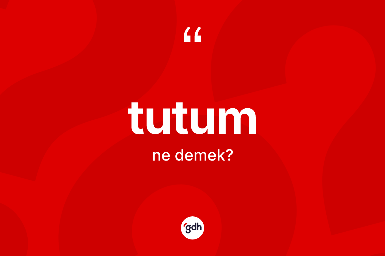 Tutum ne demek?