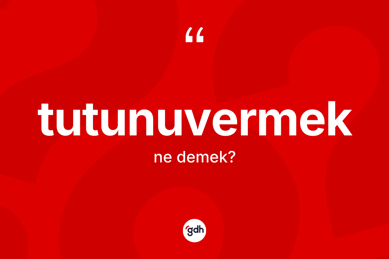 Tutunuvermek kelimesinin tanımı nedir?