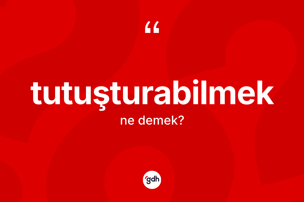 Tutuşturabilmek nedir?