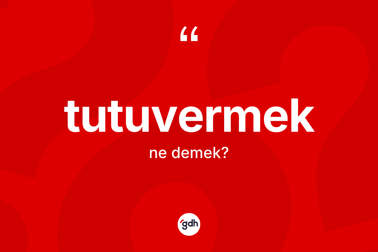 Tutuvermek kelimesinin sözlükteki tanımı nedir? Tutuvermeğin kısaca tanımı nedir?
