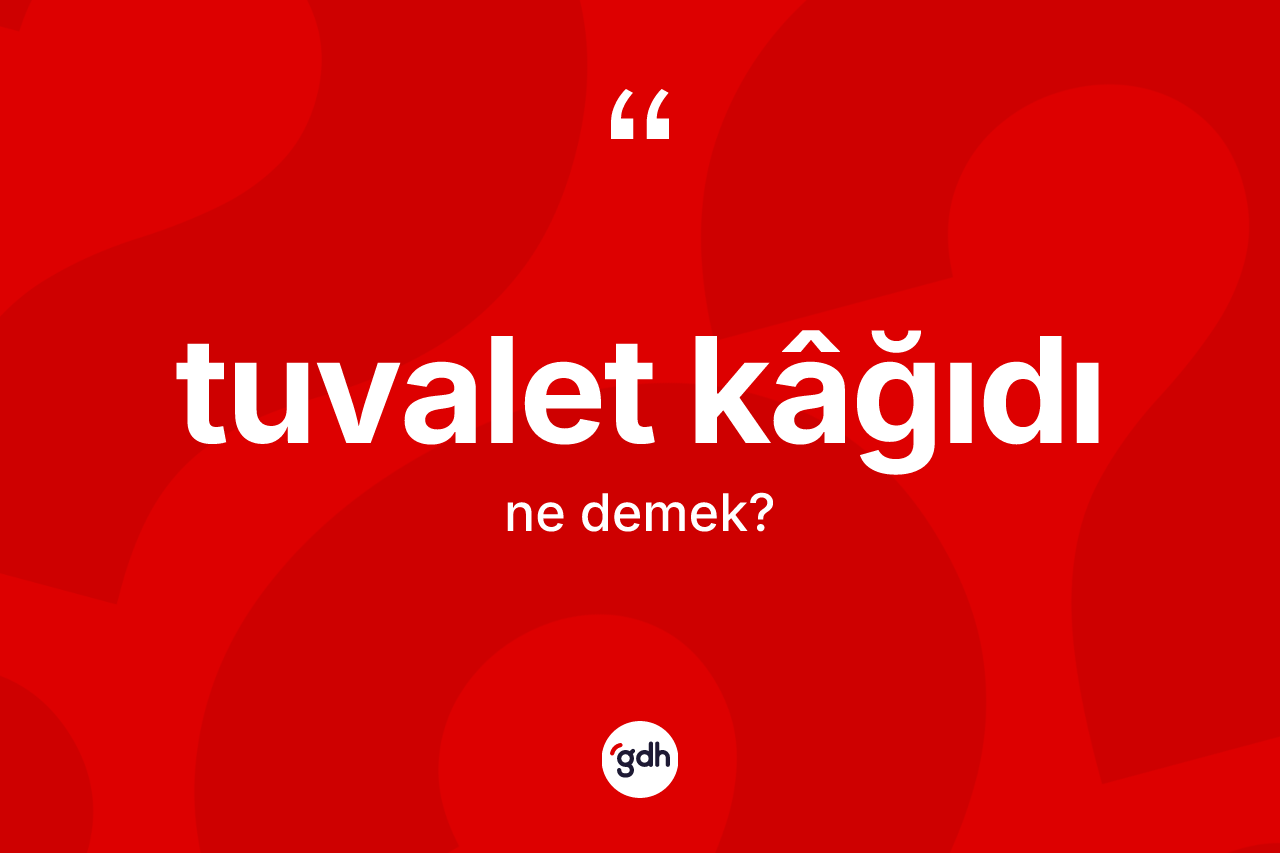 Tuvalet kâğıdı kelimesi ne anlama gelir?