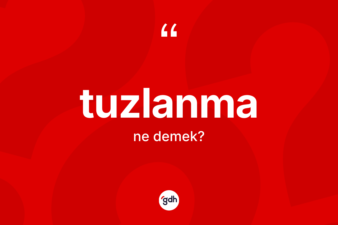 Tuzlanma kelimesinin sözlükteki tanımı nedir? Tuzlanmanın sözlükteki anlamı nedir?