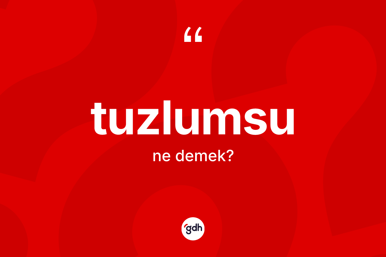 Tuzlumsu ne anlama gelir?