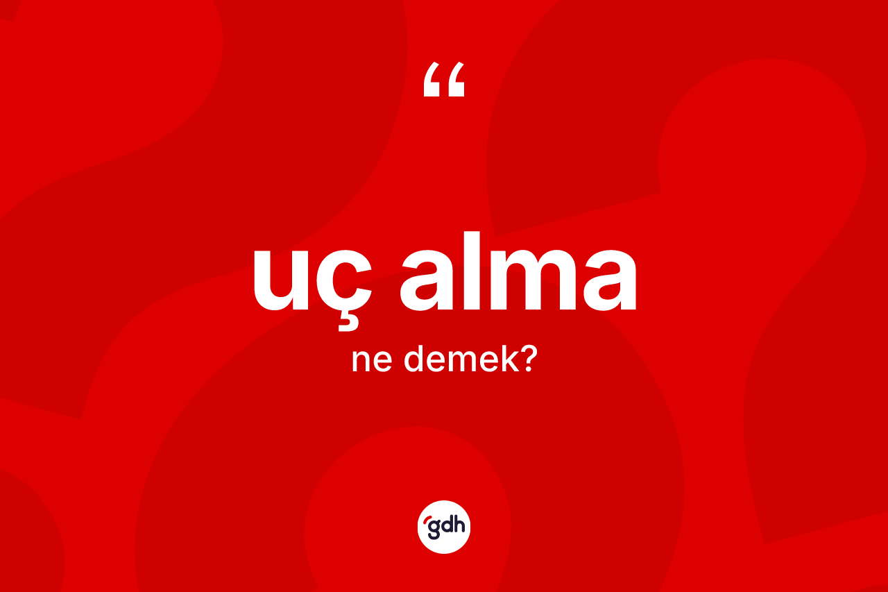 Uç alma ne anlama gelir?