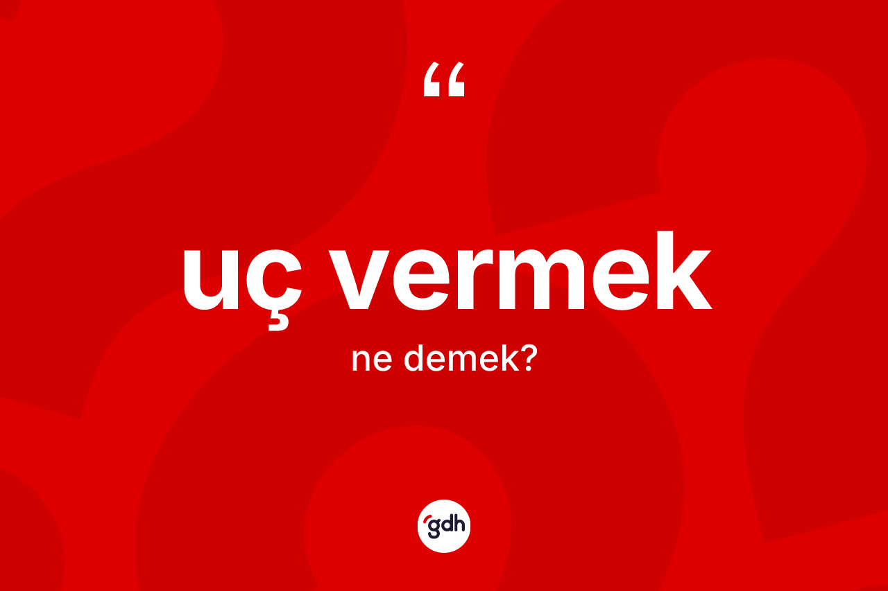 Uç vermek ifadesinin anlamı nedir?