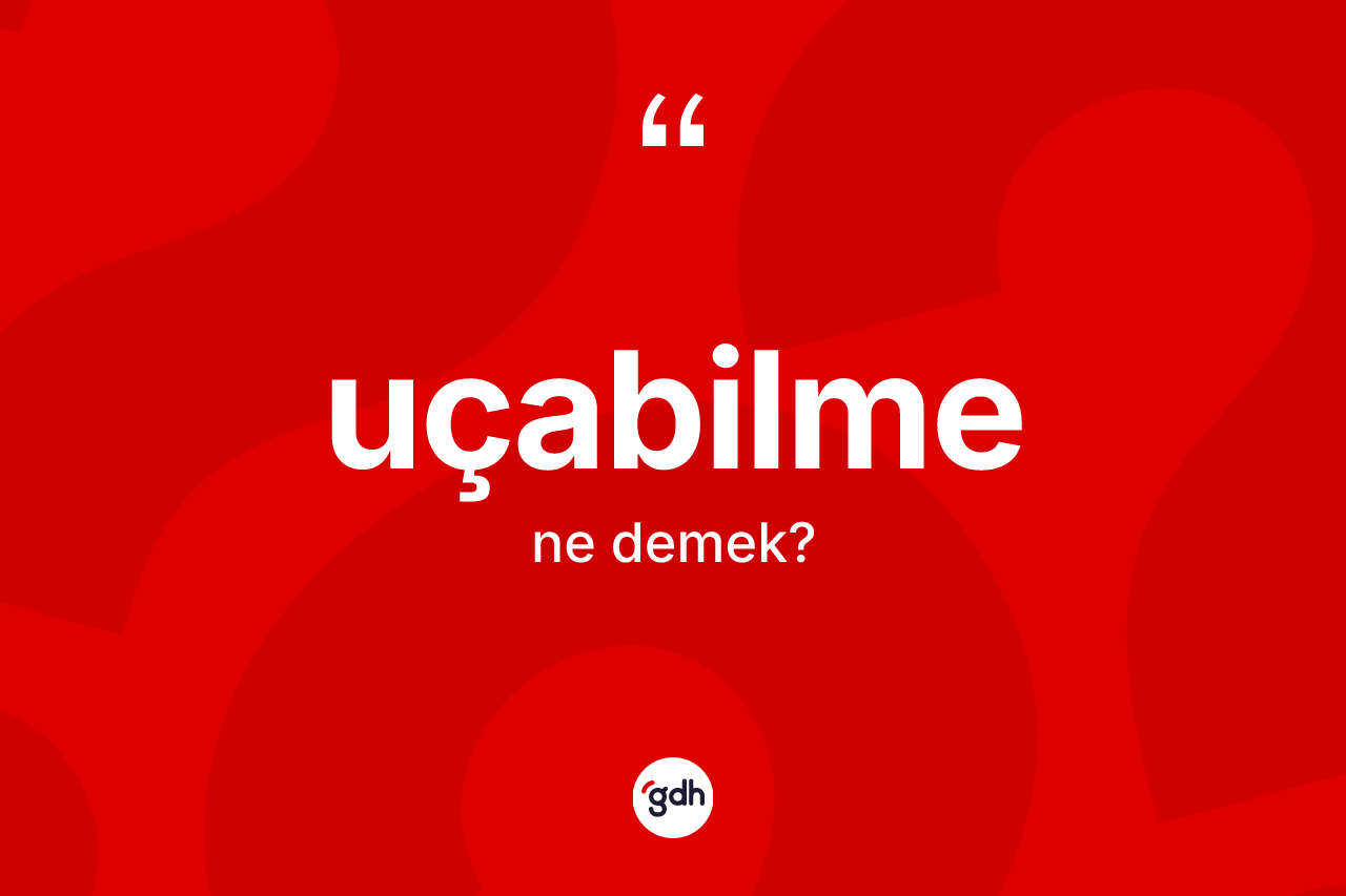 Uçabilme kelimesi ne demek? Uçabilme kelimesinin TDK'ya göre açıklaması nedir?
