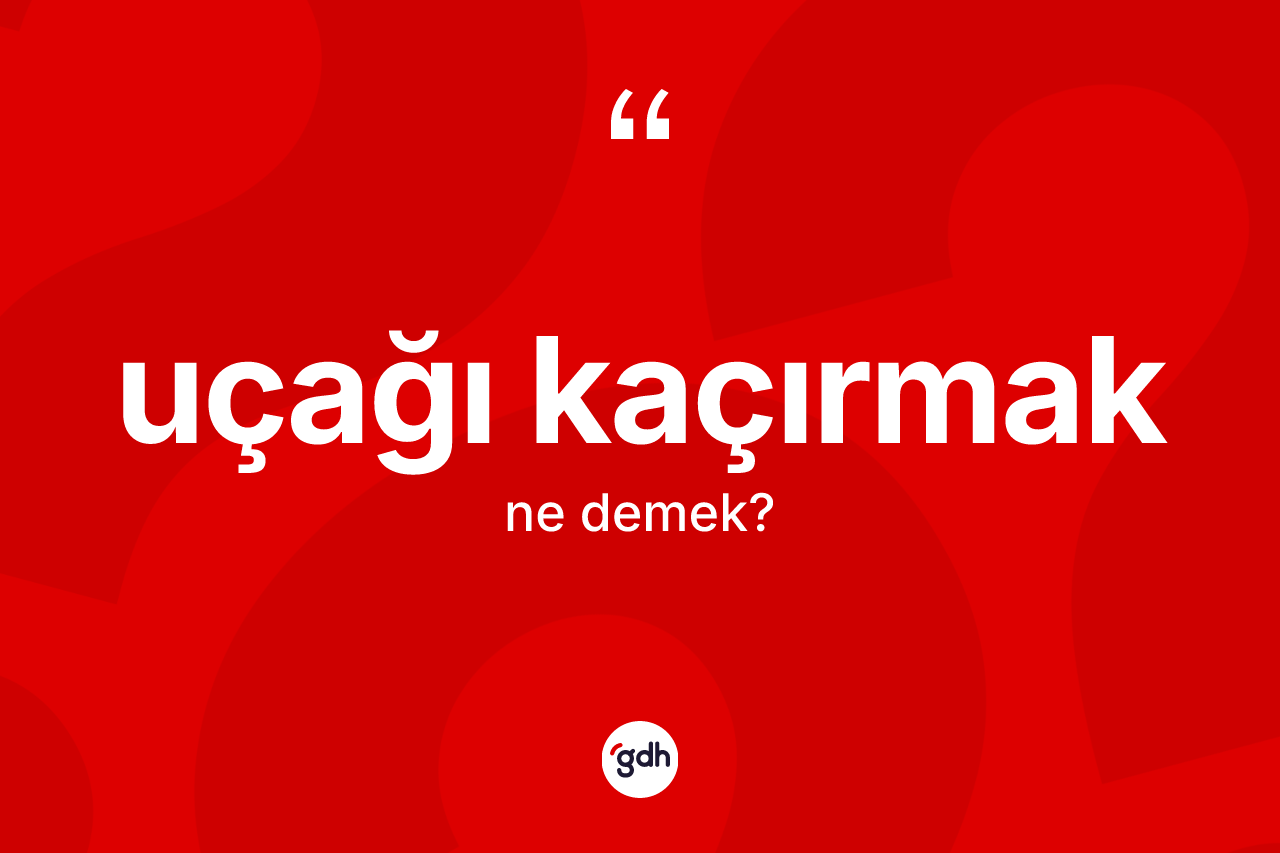 Uçağı kaçırmak ifadesinin kısaca anlamı nedir? Uçağı kaçırmak ifadesinin kaç farklı anlamı var?