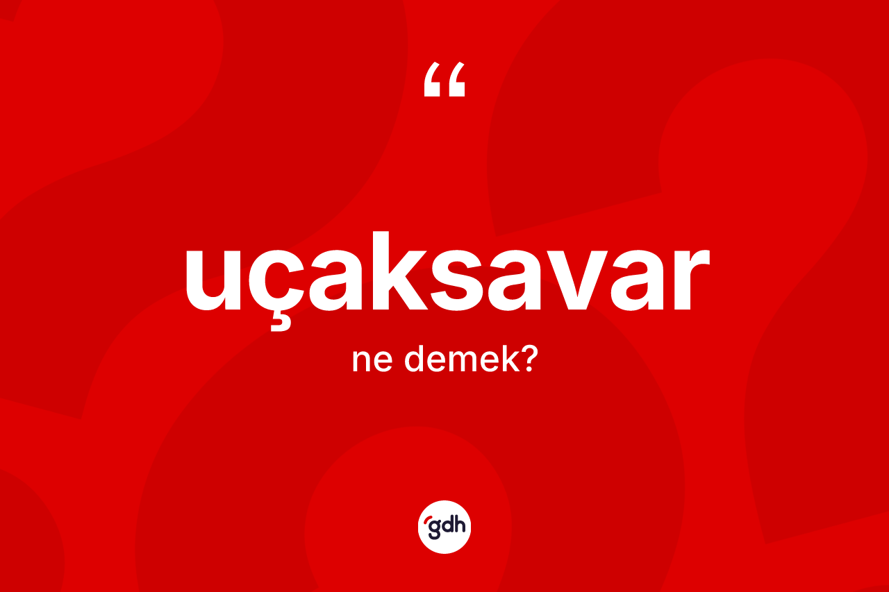 Uçaksavar ne demek? Uçaksavar kelimesinin özellikleri nelerdir?