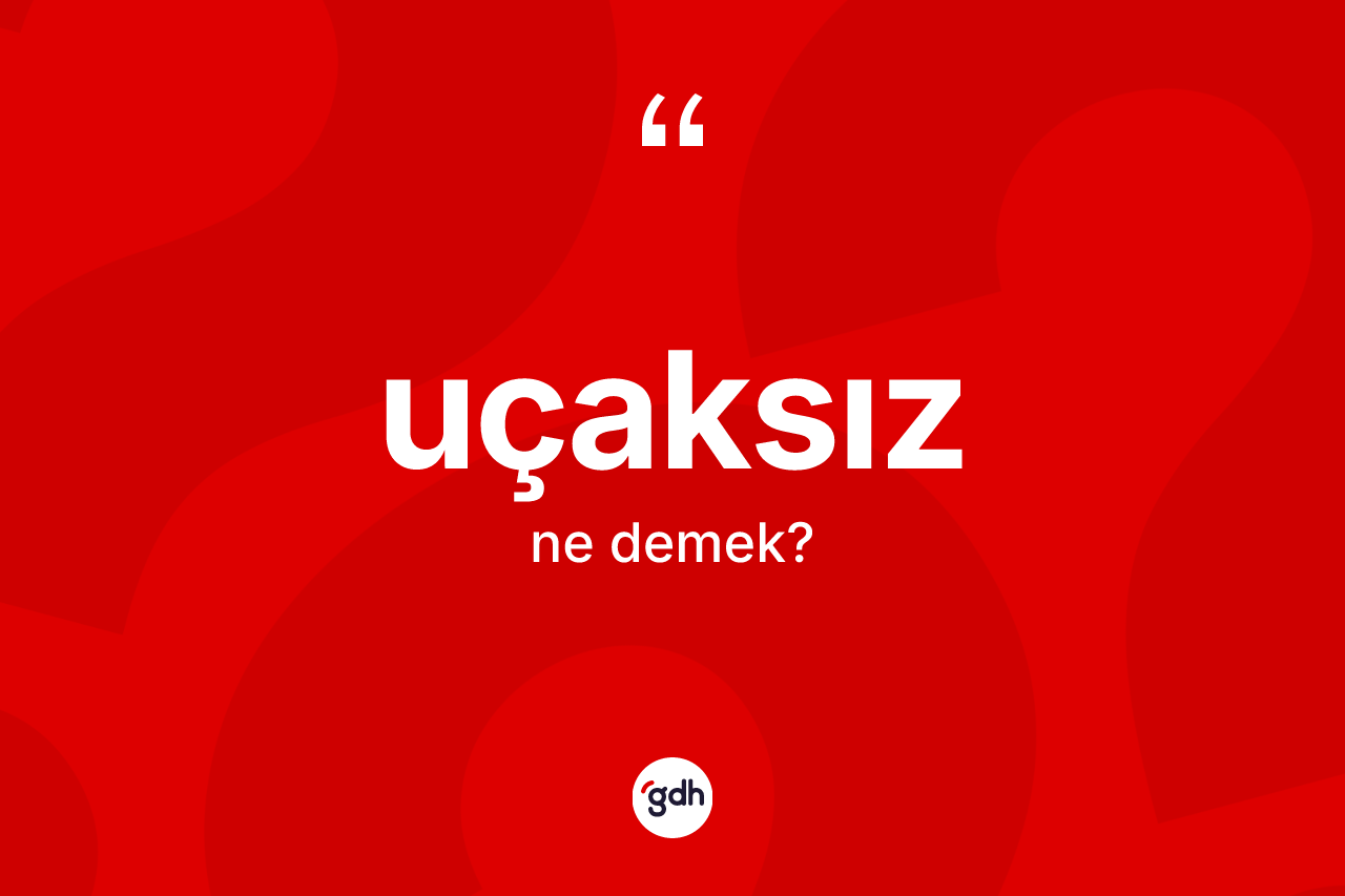 Uçaksız kelimesinin sözlükteki tanımı nedir? Uçaksızın TDK'ya göre anlamı nedir?
