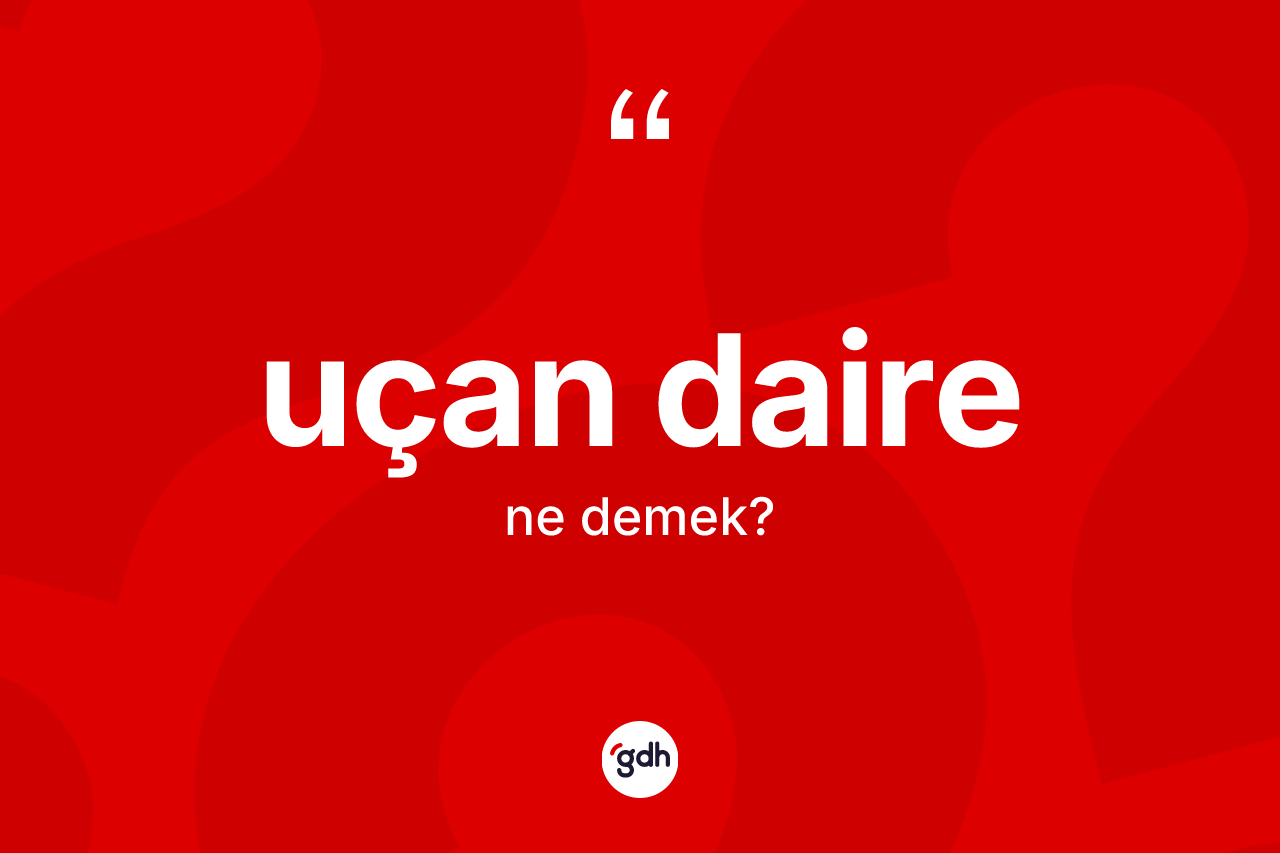 Uçan daire kelimesinin tanımı nedir? Uçan daire kelimesinin TDK anlamı nedir?