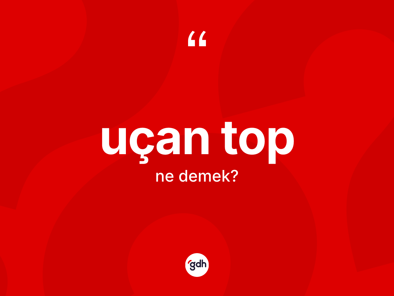 Uçan top kelimesinin sözlükteki tanımı nedir? Uçan tobun TDK'ya göre anlamı nedir?