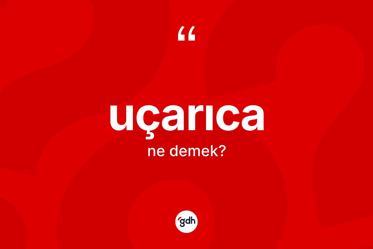 Uçarıca kelimesinin anlamı nedir? Uçarıca kelimesinin kaç farklı anlamı var?