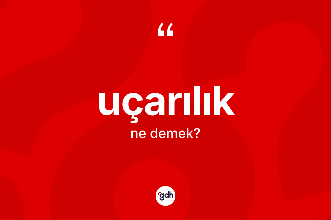 Uçarılık kelimesinin anlamı nedir? Uçarılığın kısaca tanımı nedir?