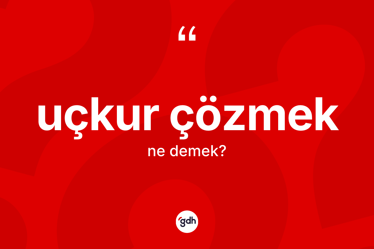 Uçkur çözmek ifadesi ne demektir?