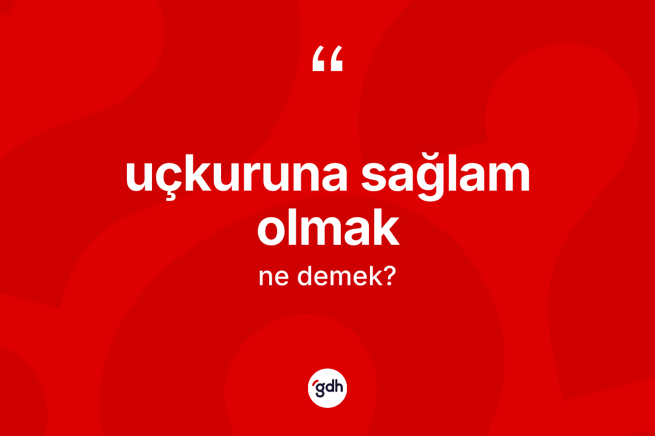 Uçkuruna sağlam olmak sözü ne demektir?