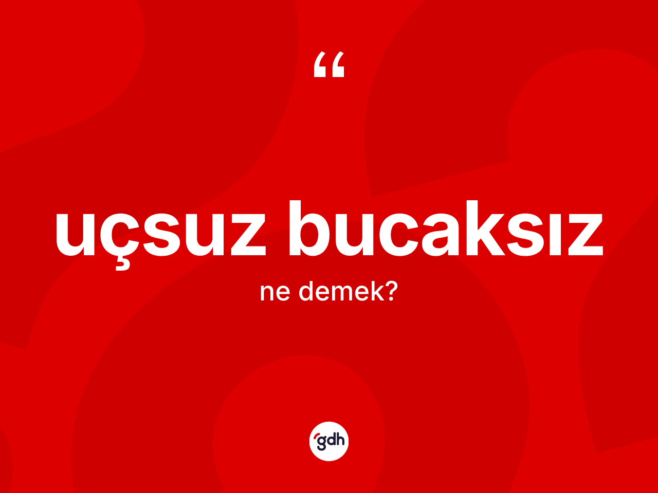 Uçsuz bucaksız kelimesi nedir? Uçsuz bucaksız kelimesinin TDK'ya göre açıklaması nedir?