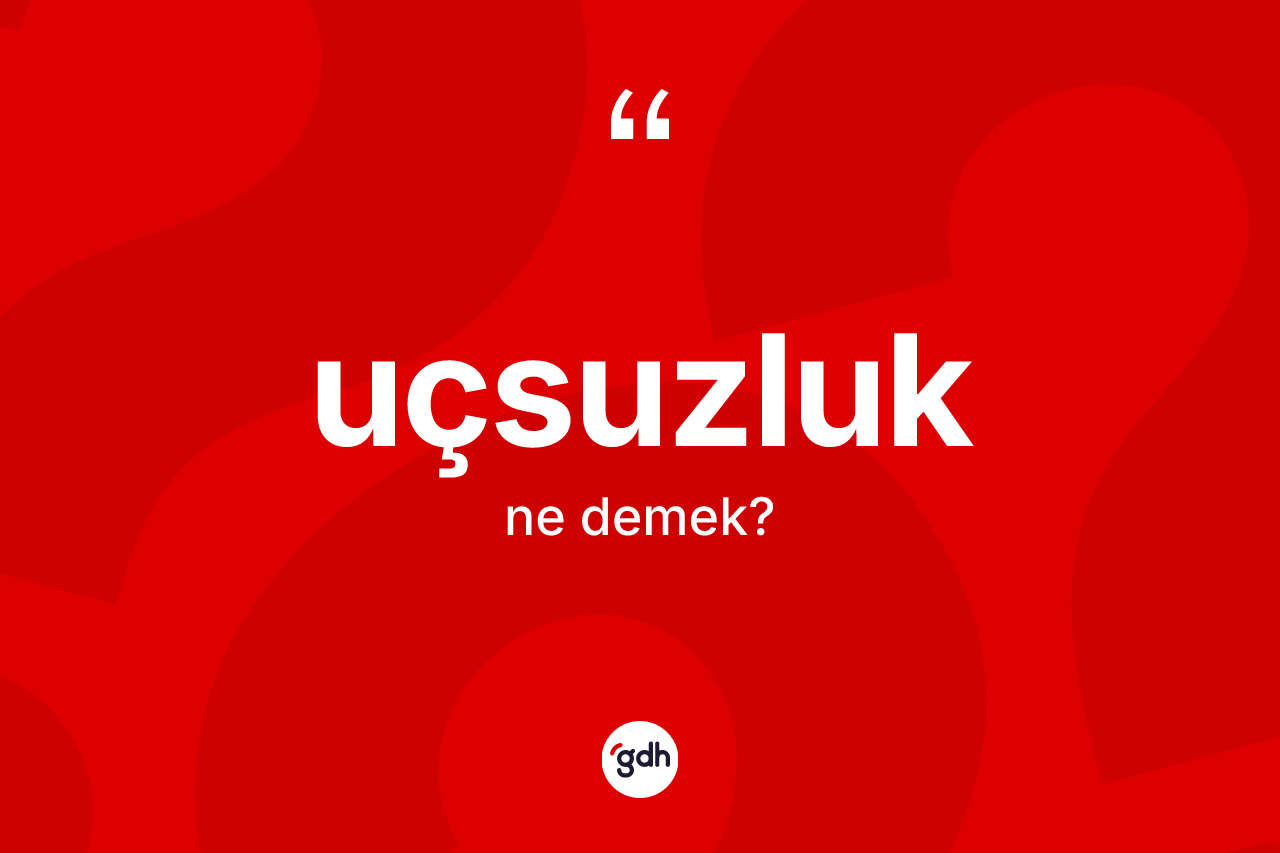 Uçsuzluk kelimesinin anlamı nedir?
