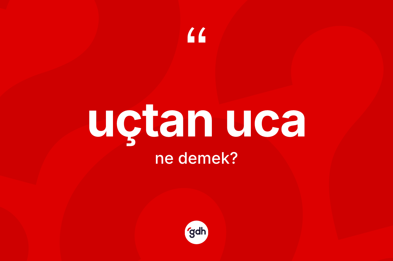 Uçtan uca kelimesinin anlamı nedir? Uçtan ucanın kısaca tanımı nedir?
