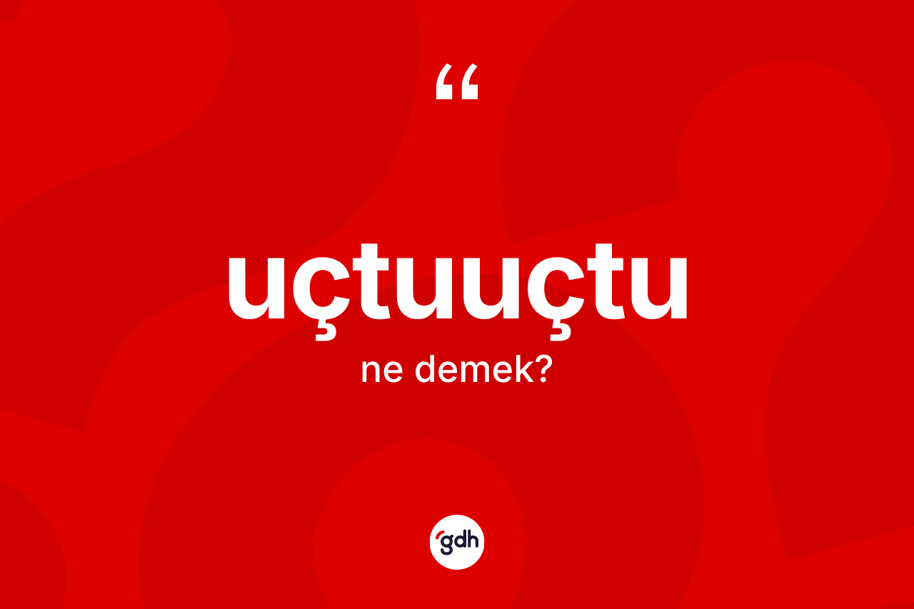 Uçtuuçtu kelimesi ne demek? Uçtuuçtu kelimesinin özellikleri nelerdir?