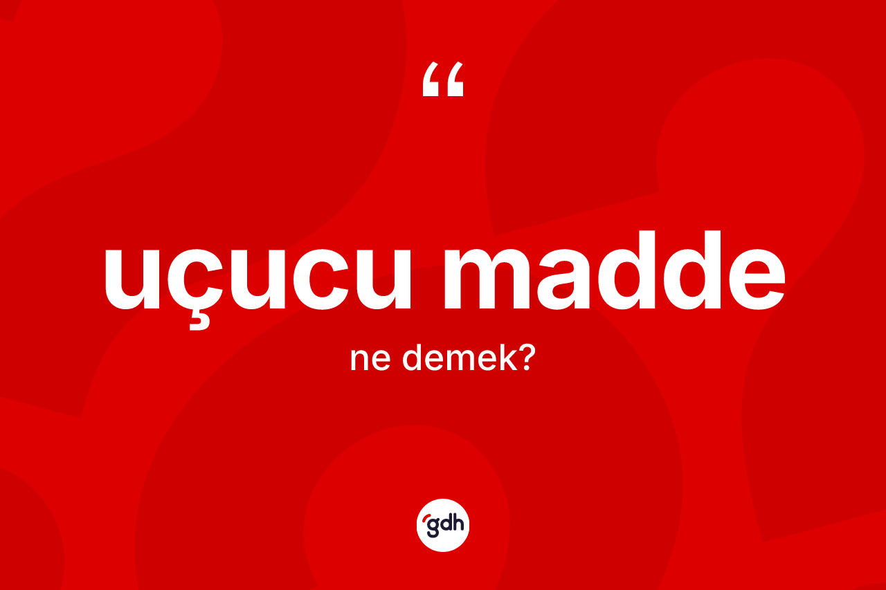 Uçucu madde kelimesinin sözlükteki tanımı nedir? Uçucu madde kelimesinin özellikleri nelerdir?