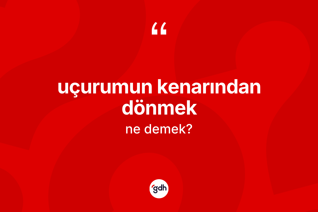 Uçurumun kenarından dönmek nedir? Uçurumun kenarından dönmek ifadesi nerede kullanılır?