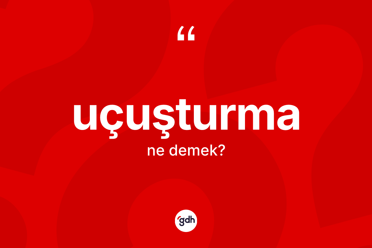Uçuşturma kelimesi ne demek?