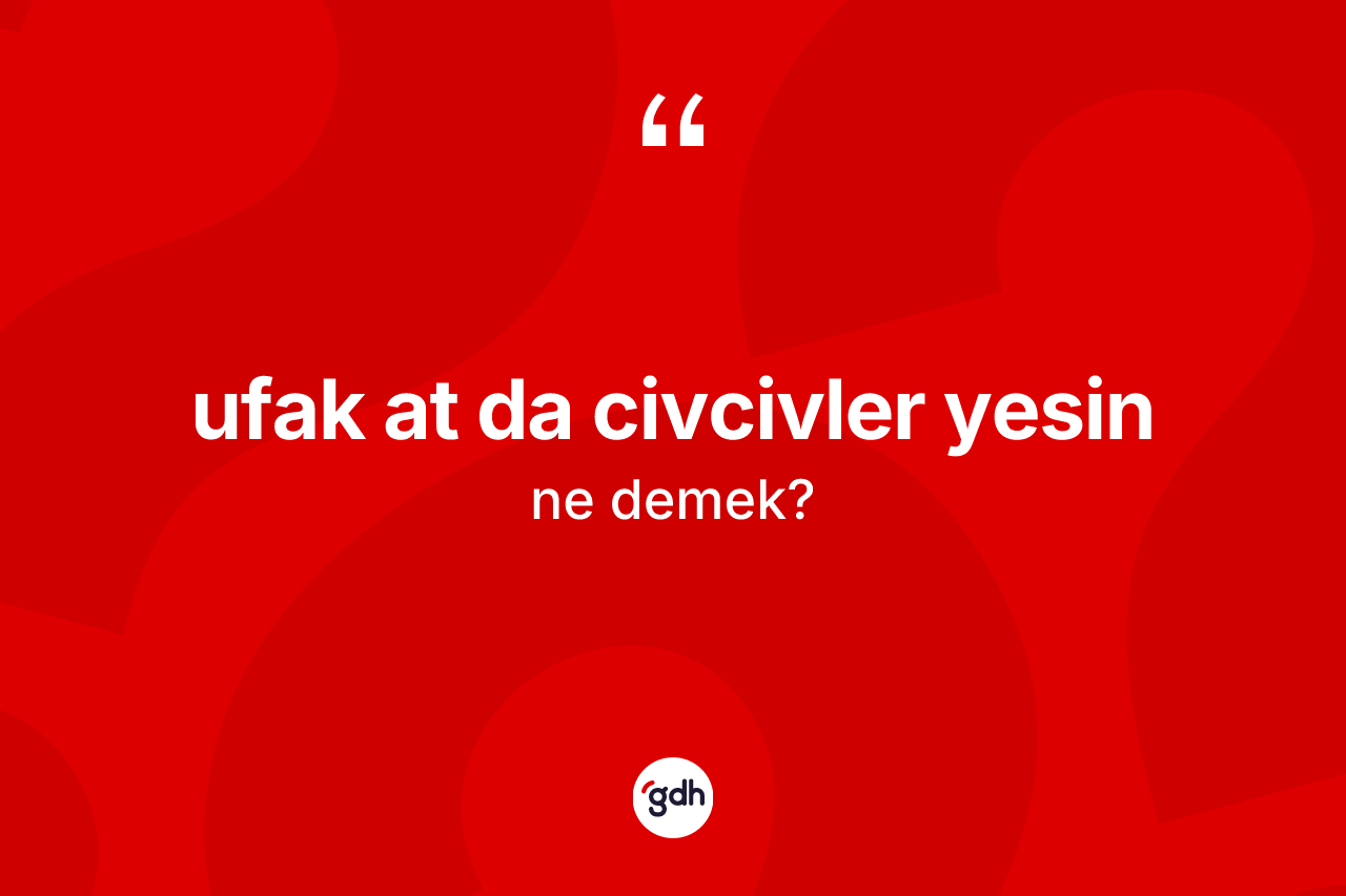Ufak at da civcivler yesin sözü nedir?
