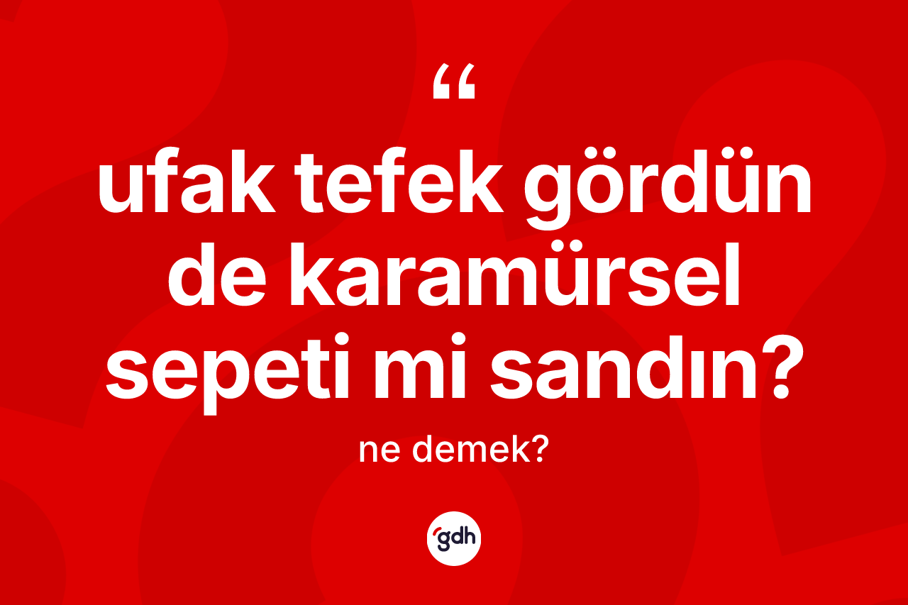Ufak tefek gördün de Karamürsel sepeti mi sandın? ifadesinin kısaca tanımı nedir? Ufak tefek gördün de Karamürsel sepeti mi sandın? ifadesinin TDK tanımı nedir?