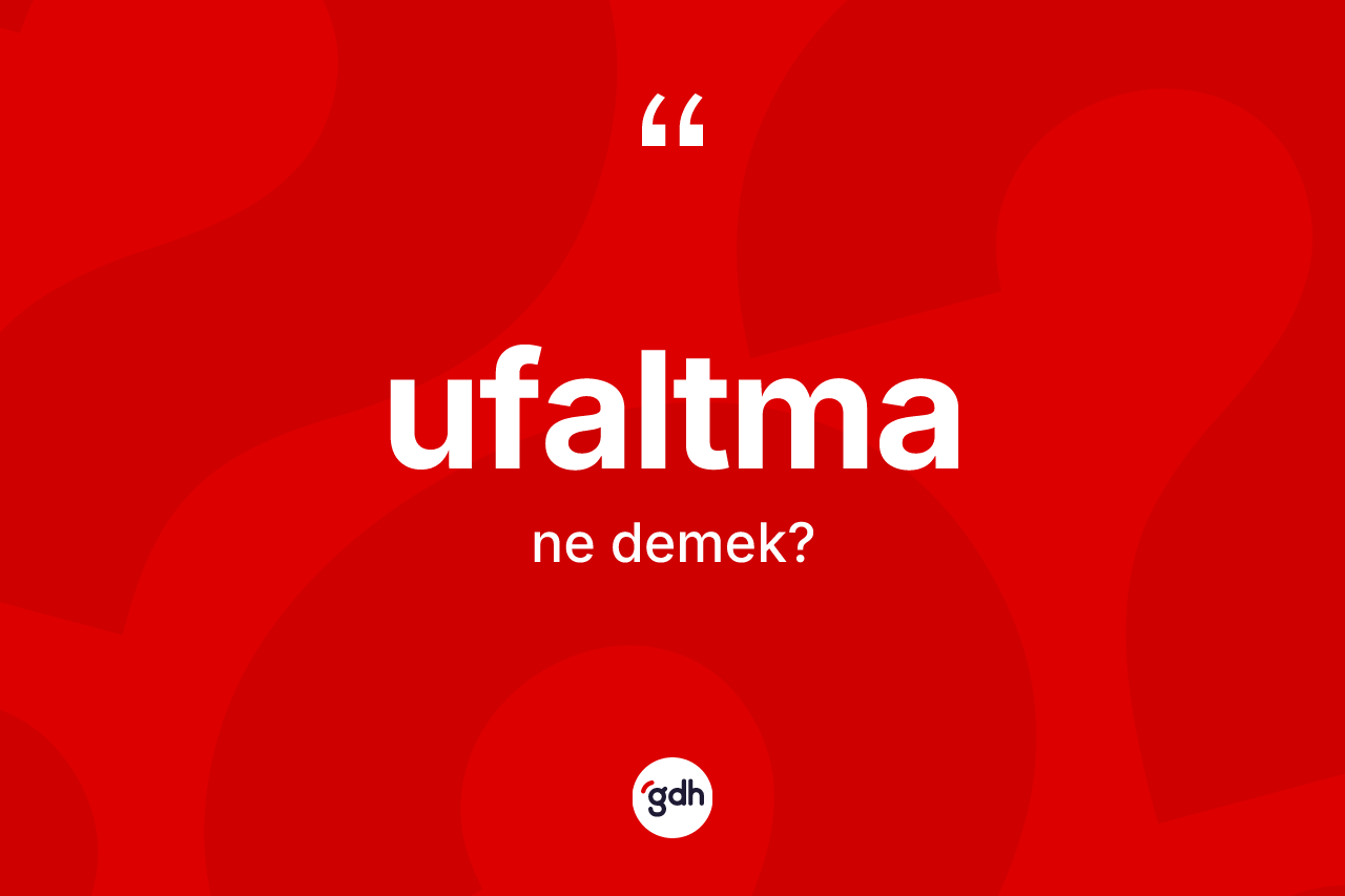 Ufaltma kelimesi nedir? Ufaltma kelimesinin TDK anlamı nedir?