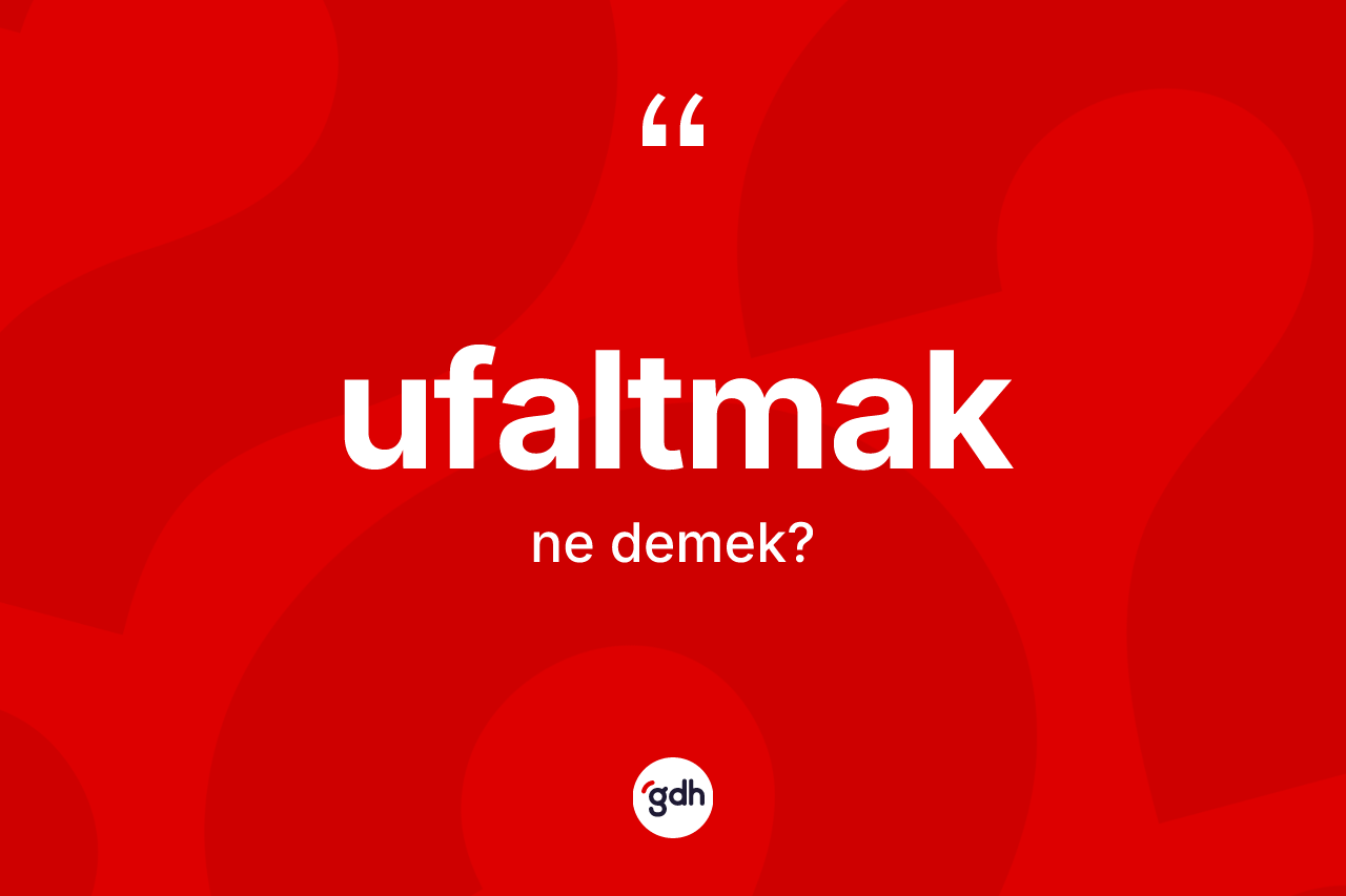 Ufaltmak kelimesi ne anlama gelir? Ufaltmağın TDK'ya göre anlamı nedir?
