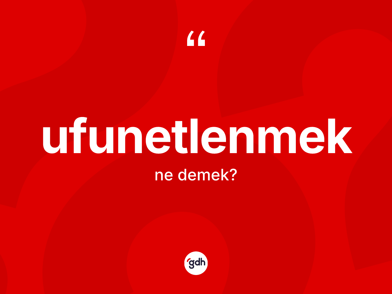 Ufunetlenmek ne demek? Ufunetlenmeğin sözlükteki anlamı nedir?
