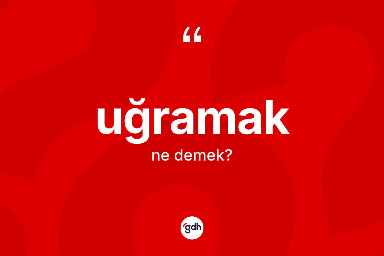 Uğramak kelimesi ne demek?