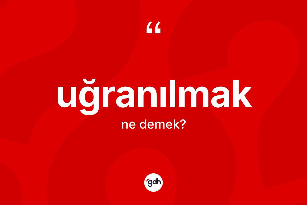 Uğranılmak kelimesinin anlamı nedir?