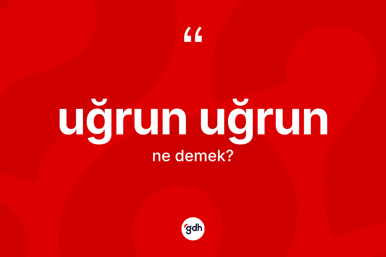 Uğrun uğrun ne anlama gelir?