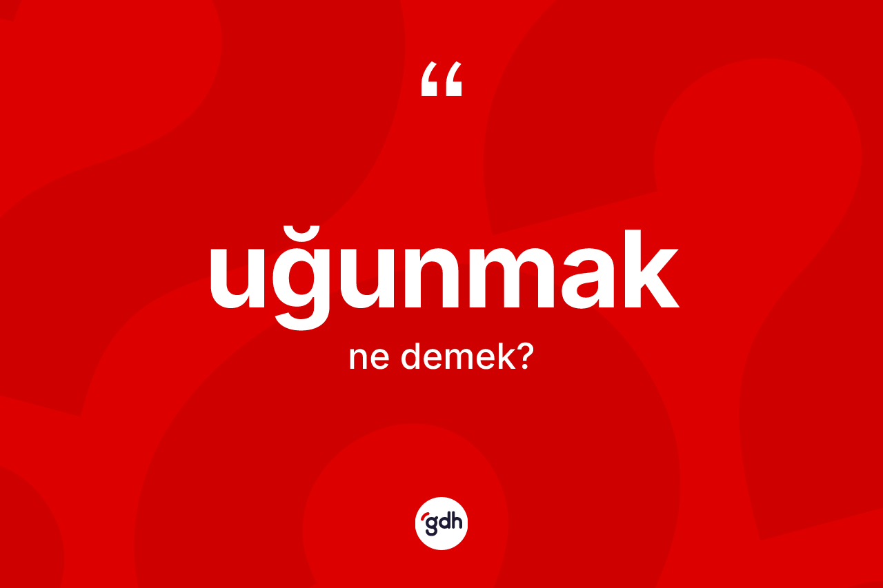 Uğunmak kelimesi ne demek?
