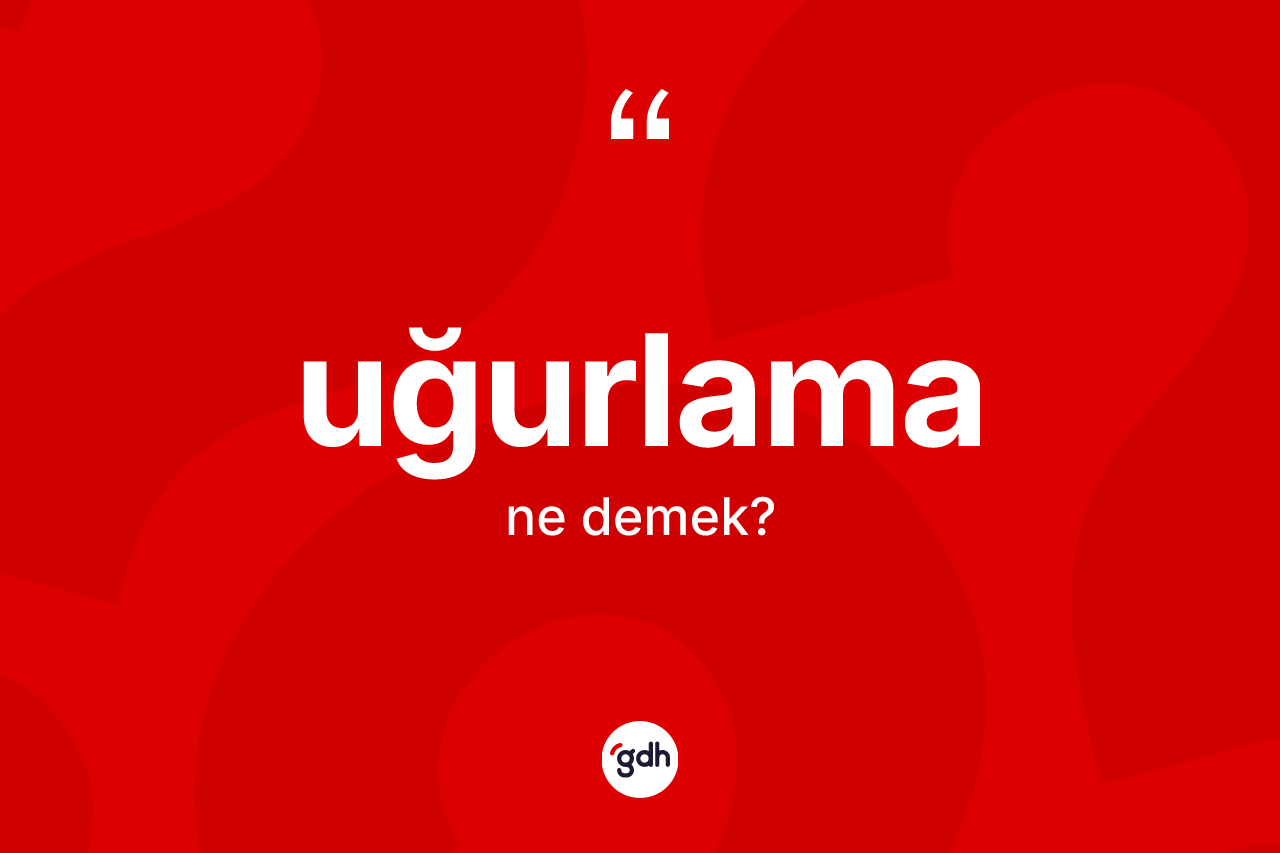 Uğurlama kelimesinin sözlükteki tanımı nedir?