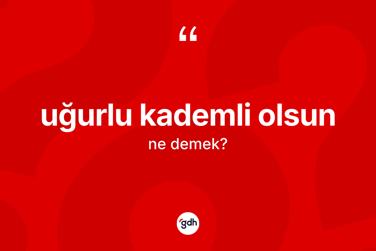 Uğurlu kademli olsun sözü ne demek?