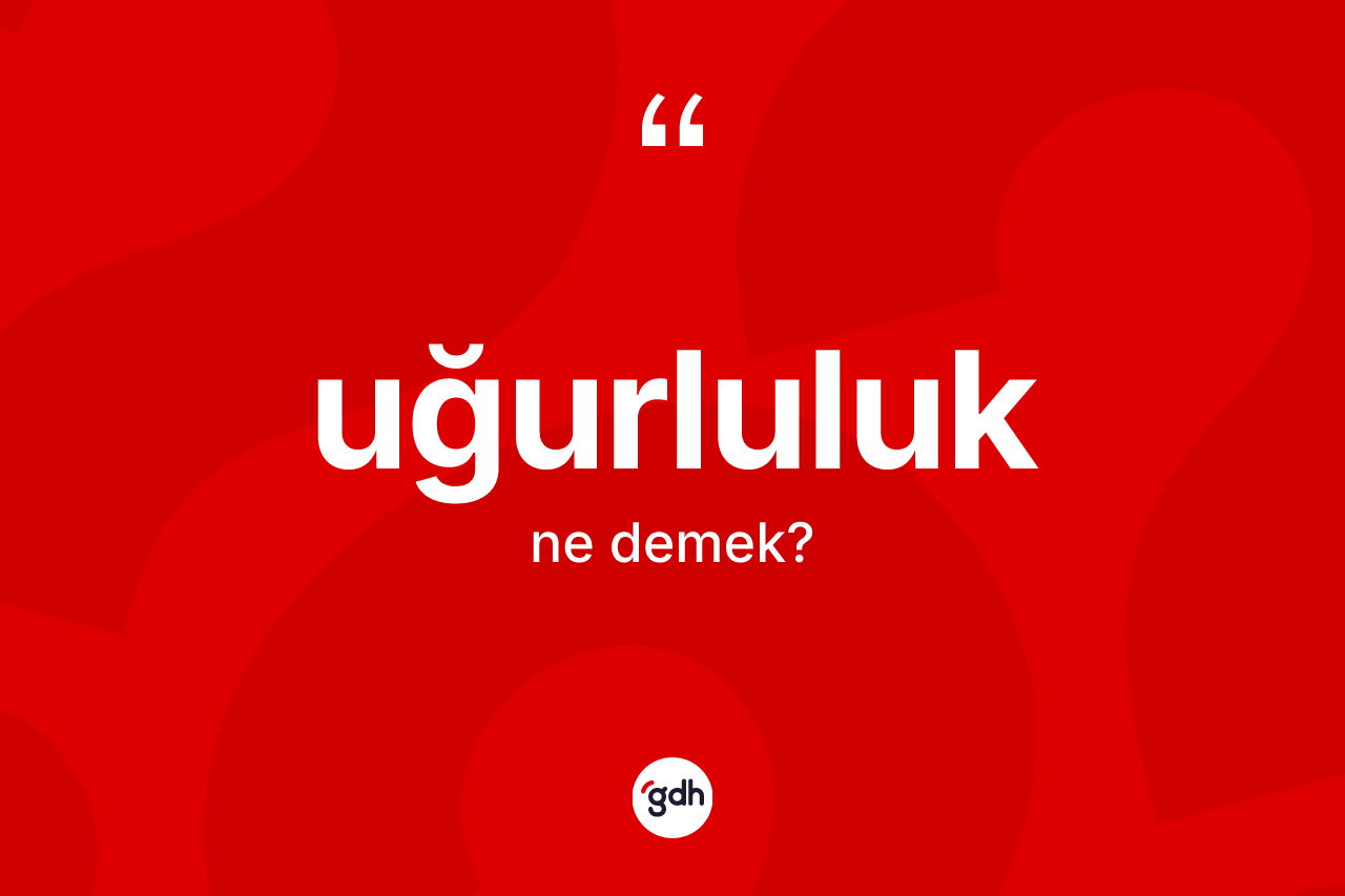 Uğurluluk kelimesinin anlamı nedir?