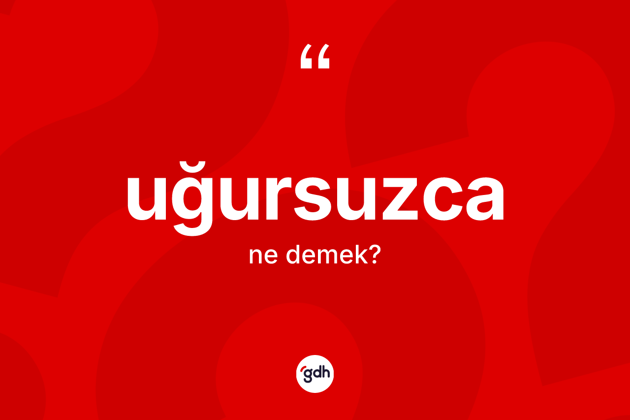 Uğursuzca kelimesinin sözlükteki tanımı nedir?