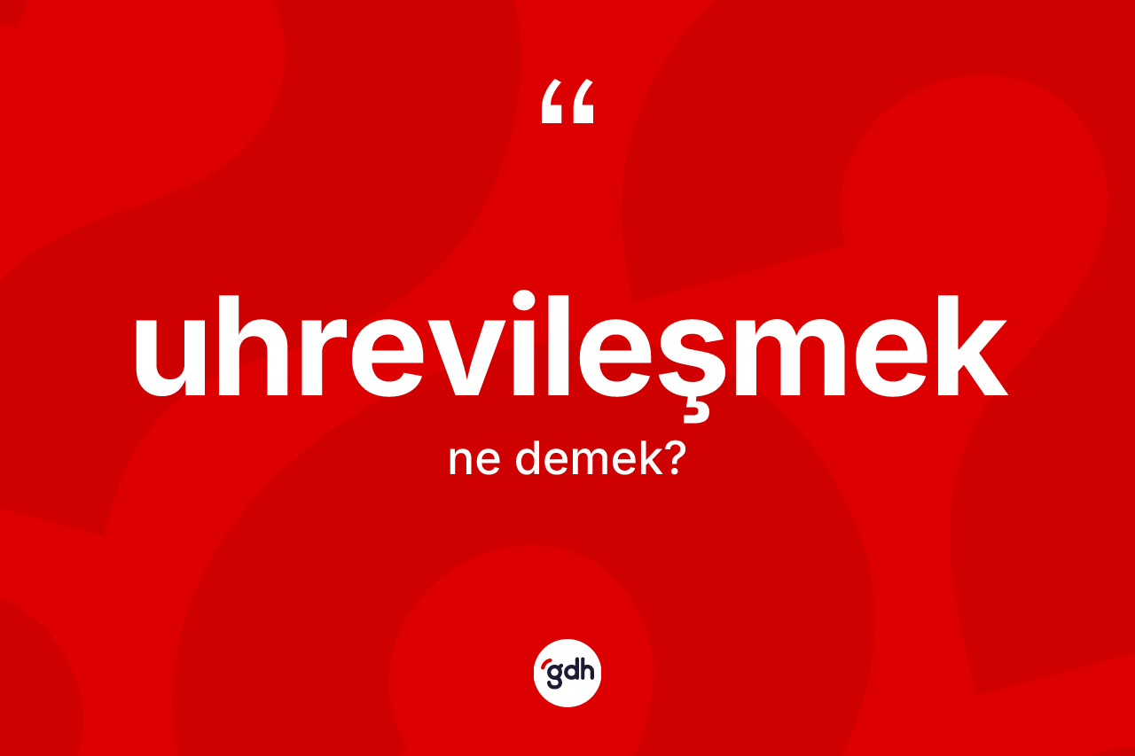 Uhrevileşmek ne anlama gelir?