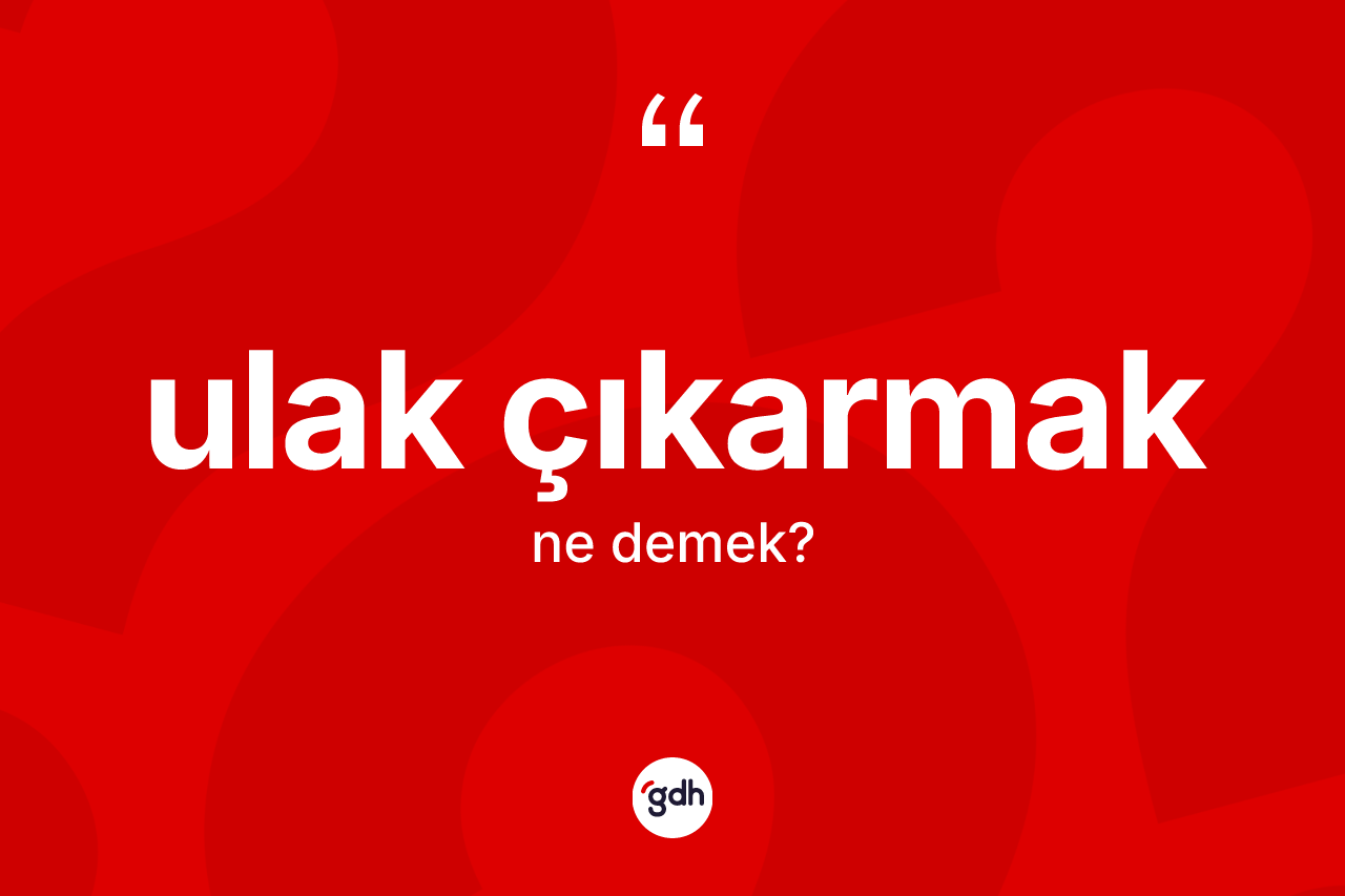 Ulak çıkarmak ifadesinin sözlükteki anlamı nedir?