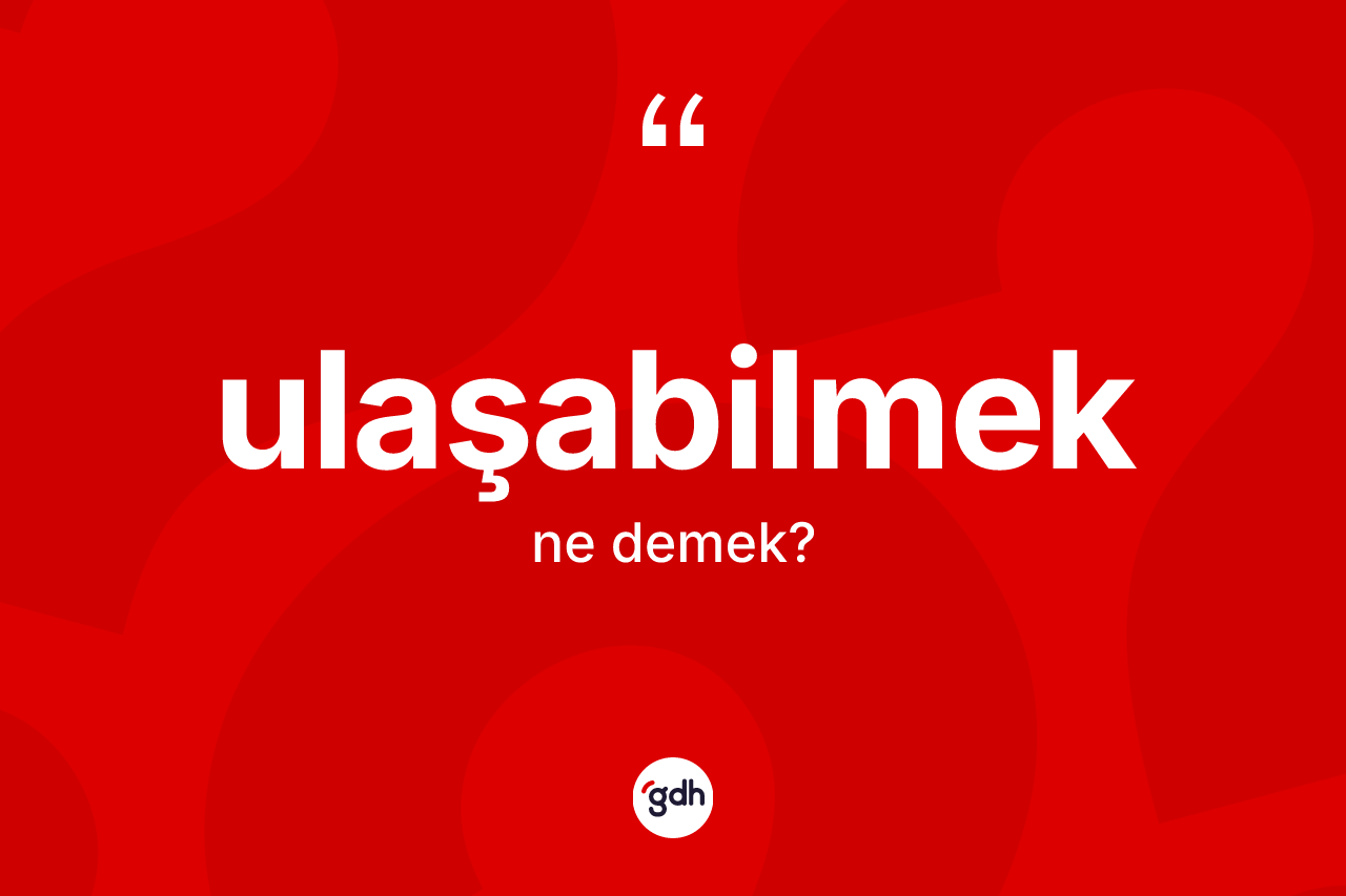 Ulaşabilmek kelimesinin tanımı nedir?