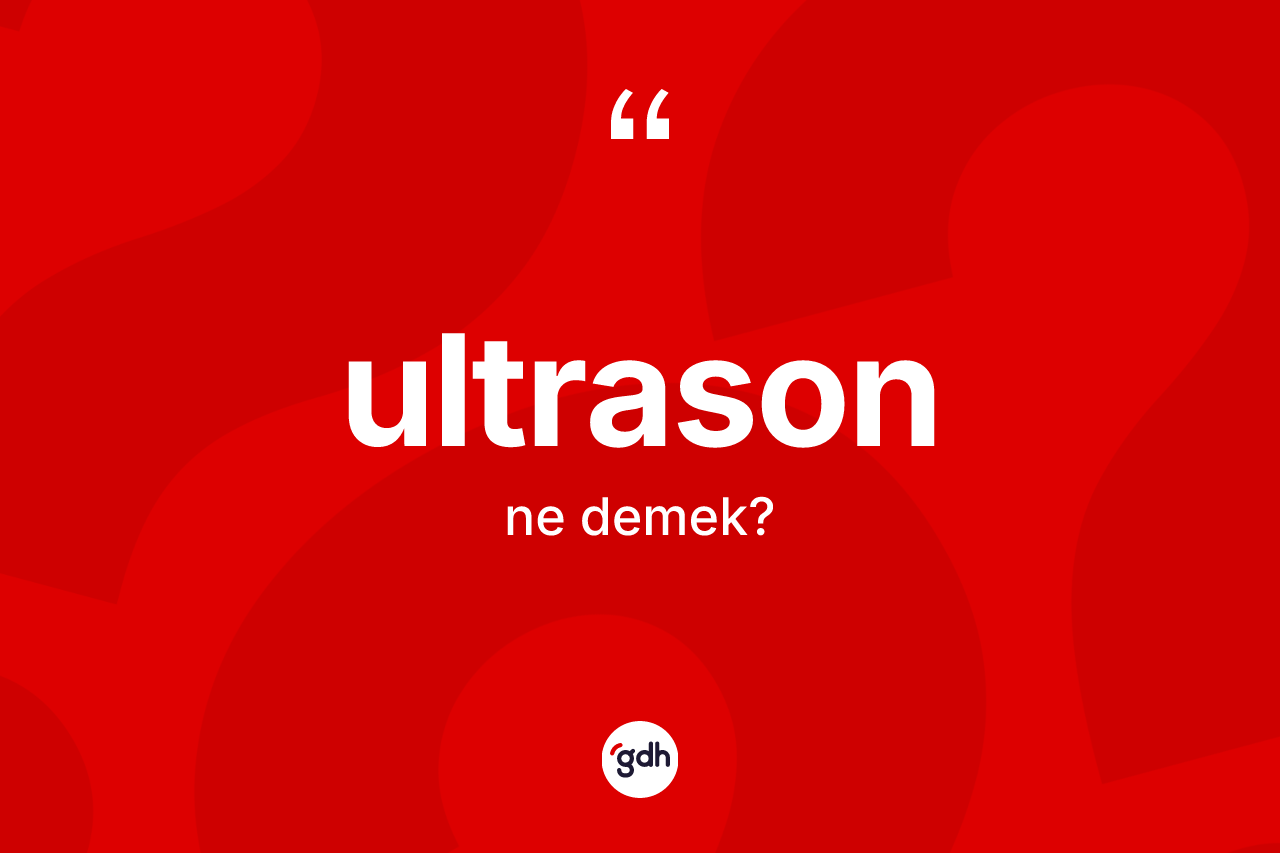 Ultrason ne demek? Ultrasonun TDK'ya göre anlamı nedir?