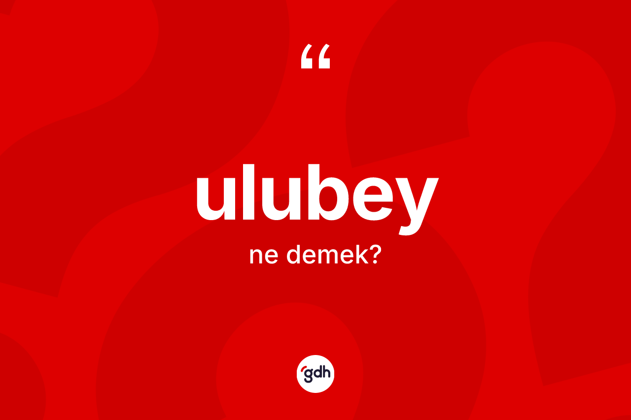 Ulubey kelimesinin sözlükteki tanımı nedir? Ulubey'in kısaca tanımı nedir?