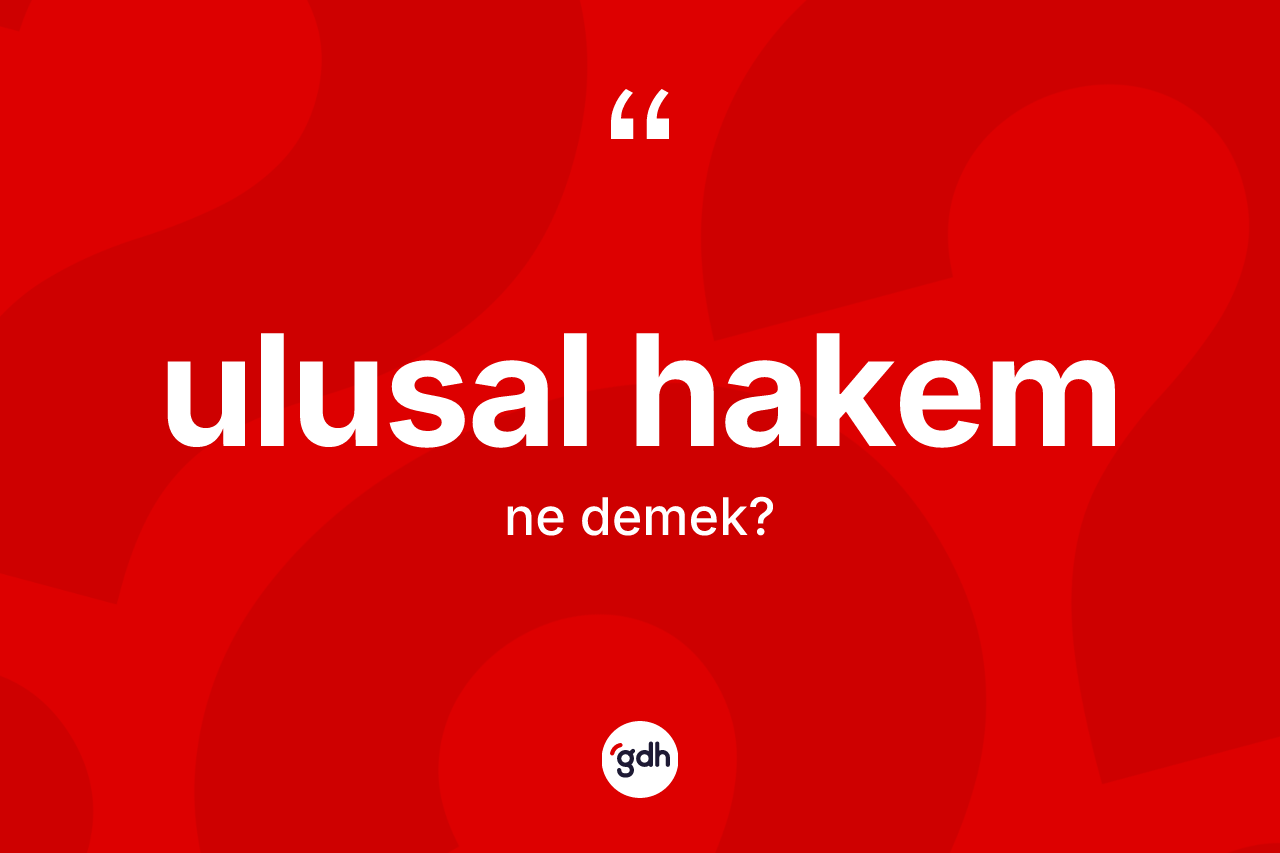 Ulusal hakem ne anlama gelir? Ulusal hakemin TDK'ya göre anlamı nedir?