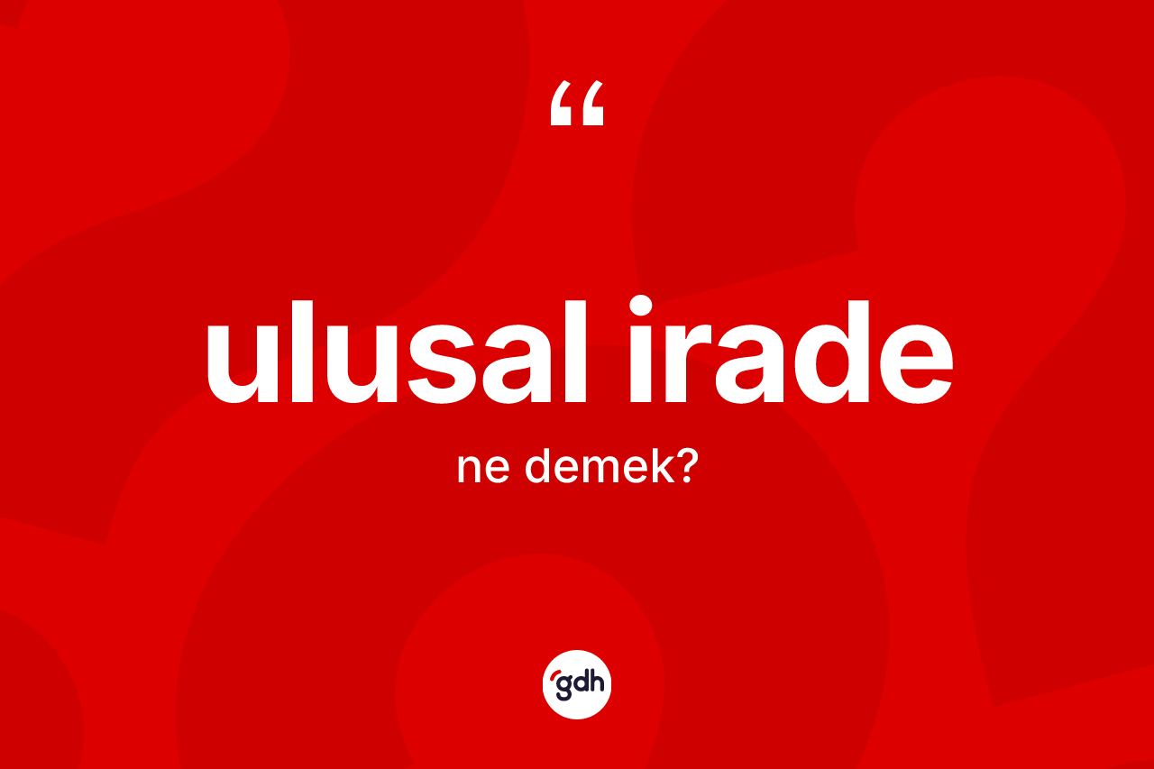 Ulusal irade ne anlama gelir? Ulusal iradenin TDK'ya göre anlamı nedir?