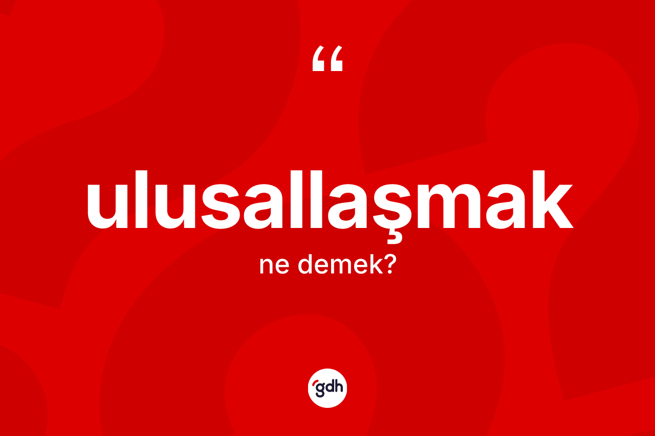 Ulusallaşmak kelimesinin anlamı nedir?